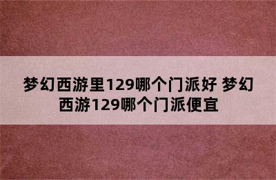 梦幻西游里129哪个门派好 梦幻西游129哪个门派便宜